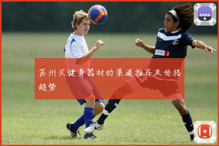 苏州买健身器材的渠道推荐及价格趋势