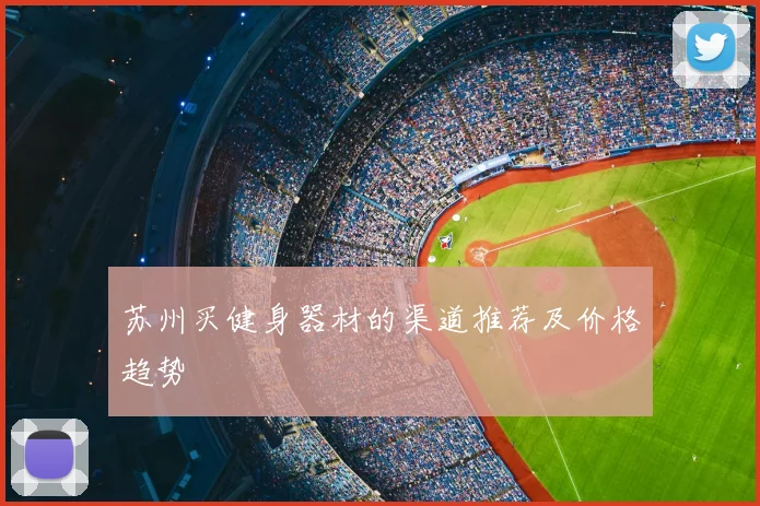 苏州买健身器材的渠道推荐及价格趋势