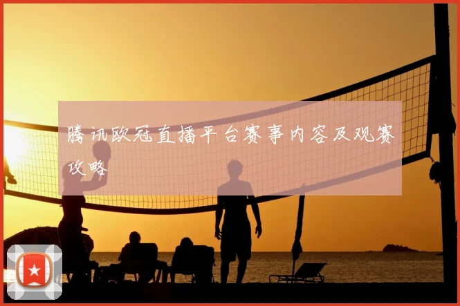 腾讯欧冠直播平台赛事内容及观赛攻略