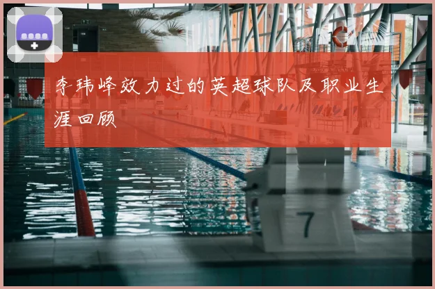 李玮峰效力过的英超球队及职业生涯回顾