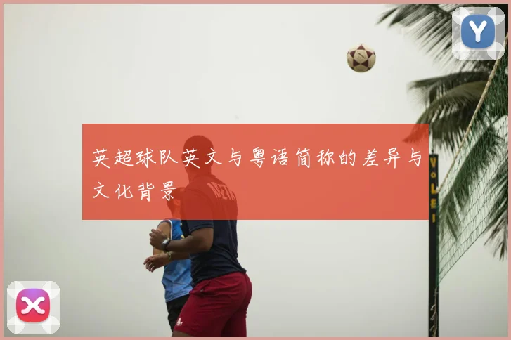 英超球队英文与粤语简称的差异与文化背景