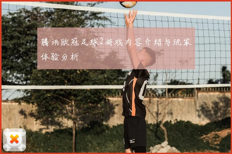 腾讯欧冠足球2游戏内容介绍与玩家体验分析